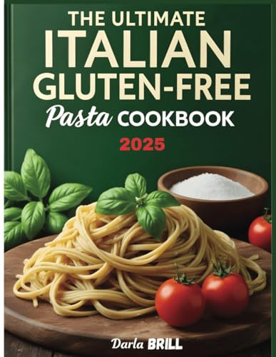 The Ultimate Italian Gluten-Free Pasta Cookbook 2025: Authentic & Delicious Wheat-Free Recipes for Perfect Homemade Pasta – From Classic Fettuccine to Hearty Baked Dishes