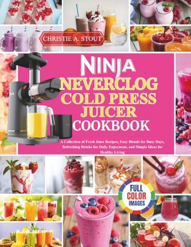 Ninja NeverClog Cold Press Juicer Cookbook: A Collection of Fresh Juice Recipes, Easy Blends for Busy Days, Refreshing Drinks for Daily Enjoyment, and Simple Ideas for Healthy Living