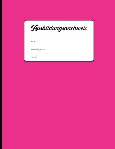 Ausbildungsnachweis: Berichtsheft Ausbildung für Tagesberichte in der Lehrzeit mit praktischer Aufteilung für tägliche und wöchentliche Notizen für Ausbildungsberufe