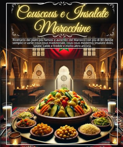Couscous e insalate marocchine: Ricettario dei piatti più famosi e autentici del Marocco con più di 80 delizie semplici e varie: cous cous ... salate, calde e fredde e molto altro ancora.