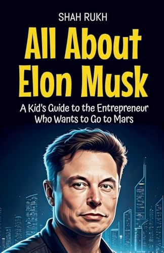 All About Elon Musk: A Kid's Guide to the Entrepreneur Who Wants to Go to Mars (Knowledge Books for Kids, Band 6)