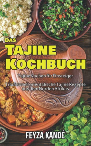 Das Tajine Kochbuch: Tajine Kochen für Einsteiger - Traditionell orientalische Tajine Rezepte aus dem Norden Afrikas: Tajine Kochen fr Einsteiger - ... Tajine Rezepte aus dem Norden Afrikas