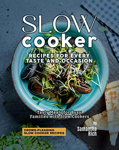 Slow Cooker Recipes for Every Taste and Occasion: Tasty Meals for Busy Families with Slow Cookers (Crowd-Pleasing Slow Cooker Recipes)