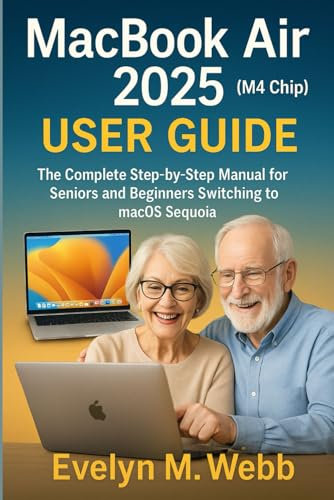 MacBook Air 2025 (M4 Chip) User Guide: The Complete Step-by-Step Manual for Seniors and Beginners Switching to macOS Sequoia
