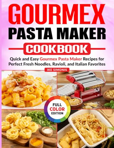 GOURMEX Pasta Maker Cookbook: Quick and Easy Gourmex Pasta Maker Recipes for Perfect Fresh Noodles, Ravioli, and Italian Favorites