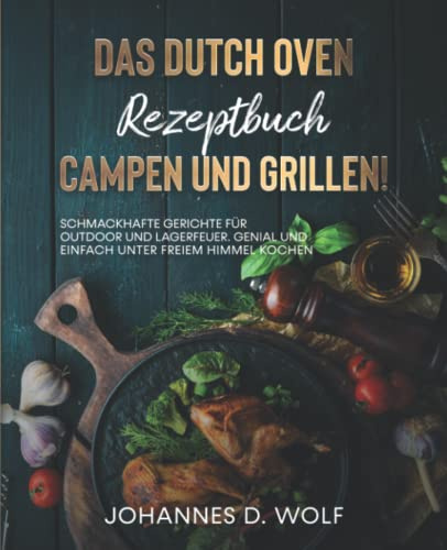 Das Dutch Oven Rezeptbuch - Campen und Grillen!: Schmackhafte Gerichte für Outdoor und Lagerfeuer. Genial und einfach unter freiem Himmel kochen