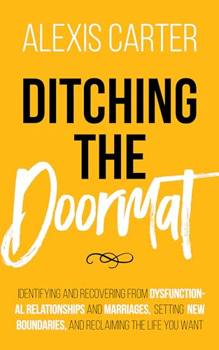 Ditching the Doormat: Identifying and Recovering From Dysfunctional Relationships and Marriages, Setting New Boundaries, and Reclaiming the Life You Want ... Series of Self-Help Books and Workbooks)