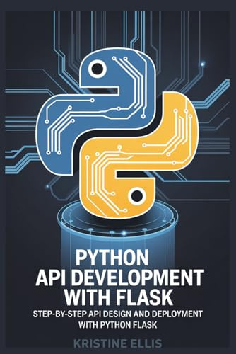 PYTHON API DEVELOPMENT WITH FLASK: STEP-BY-STEP API DESIGN AND DEPLOYMENT WITH PYTHON FLASK