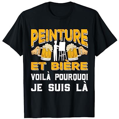 Peinture Et BIère Voila Pourquoi Je Suis Là Apéro Cadeau T-Shirt