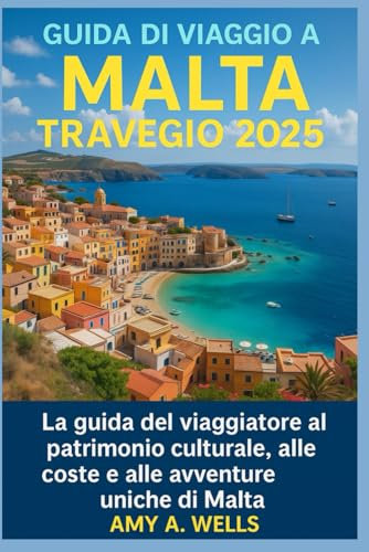 GUIDA TURISTICA DI MALTA 2025: Una guida per i viaggiatori al patrimonio culturale, alle coste panoramiche e alle avventure uniche di Malta