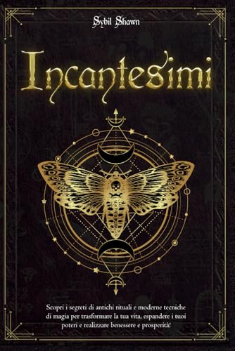 Incantesimi: Scopri i segreti di antichi rituali e moderne tecniche di magia per trasformare la tua vita, espandere i tuoi poteri e realizzare benessere e prosperità!