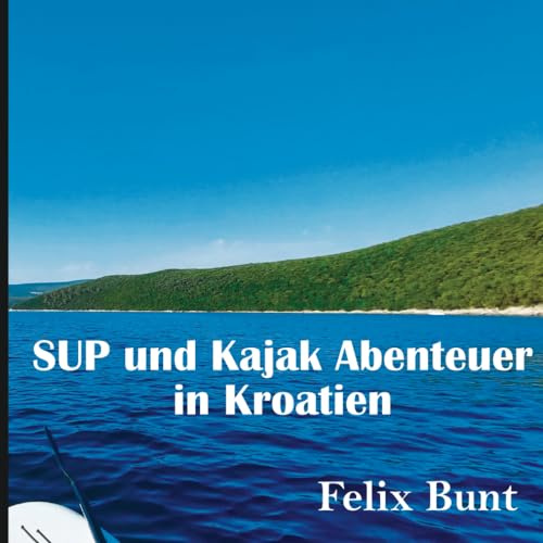 SUP und Kajak Abenteuer in Kroatien in Bildern: Fantastische Eindrücke mit traumhaften Bildern, Karten und Beschreibungen mit den Highlights einer ... diese Reisen ebenfalls anzutreten. E, Band 1)
