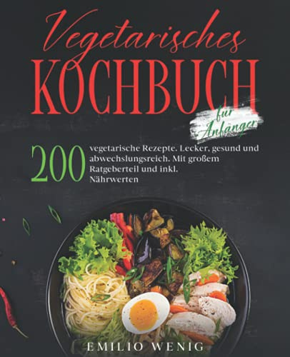 Vegetarisches Kochbuch für Anfänger: 200 vegetarische Rezepte. Lecker, gesund und abwechslungsreich. Mit großem Ratgeberteil und inkl. Nährwerten.