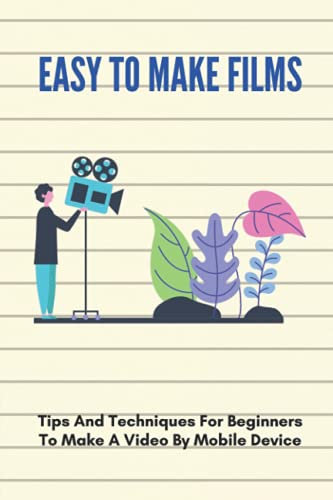 Easy To Make Films: Tips And Techniques For Beginners To Make A Video By Mobile Device: Photography Reference