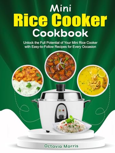 Mini Rice Cooker Cookbook: Unlock the Full Potential of Your Mini Rice Cooker with Easy-to-Follow Recipes for Every Occasion
