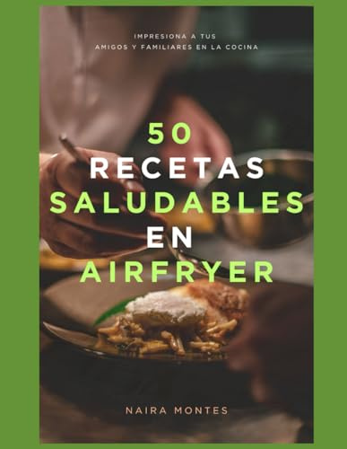 50 Recetas Saludables en Airfryer: Impresiona a tus Amigos y Familiares en la Cocina