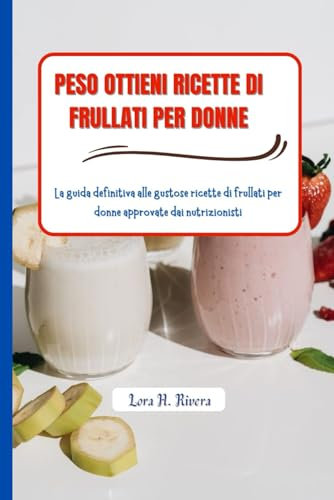 PESO OTTIENI RICETTE DI FRULLATI PER DONNE: La guida definitiva alle gustose ricette di frullati per donne approvate dai nutrizionisti
