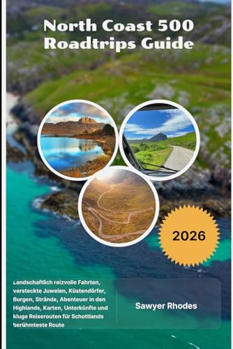 North Coast 500 Roadtrips Guide 2026: Landschaftlich reizvolle Fahrten, versteckte Juwelen, Küstendörfer, Burgen, Strände, Abenteuer in den Highlands, Karten, Unterkünfte und kluge Reiserouten für Schottlands berühmteste Route