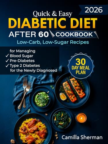 Quick & Easy Diabetic Diet After 60 Cookbook: Low-Carb, Low-Sugar Recipes for Managing Blood Sugar, Pre-Diabetes, and Type 2 Diabetes for the Newly Diagnosed with a 30-Day Meal Plan & Grocery List