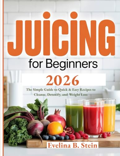 Juicing for Beginners 2026: The Simple Guide to Quick & Easy Recipes to Cleanse, Detoxify, and Weight Loss