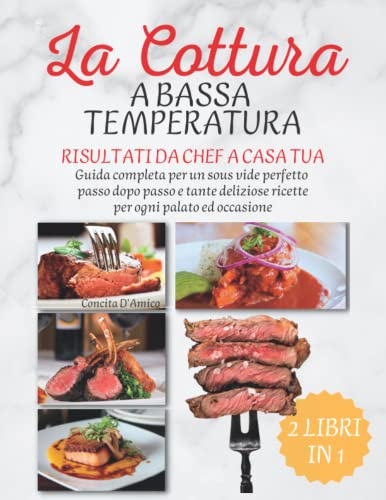 La Cottura a Bassa Temperatura: Risultati da Chef a Casa Tua I Guida Completa per un Sous Vide Perfetto Passo dopo Passo e Tante Deliziose Ricette per Ogni Palato ed Occasione