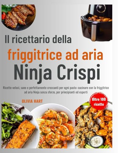 Il ricettario della friggitrice ad aria Ninja Crispi: Ricette veloci, sane e perfettamente croccanti per ogni pasto: cucinare con la friggitrice ad aria Ninja senza sforzo, per principianti ed esperti