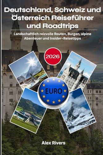 Deutschland, Schweiz und Österreich Reiseführer und Roadtrips 2026: Landschaftlich reizvolle Routen, Burgen, alpine Abenteuer und Insider-Reisetipps