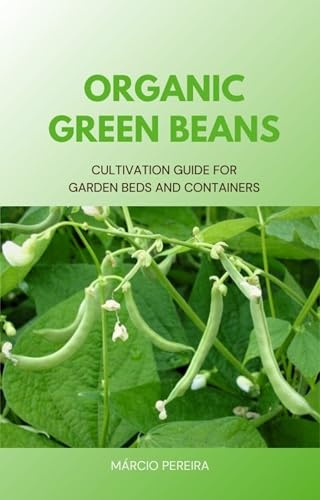 Organic Green Beans: Cultivation Guide for Garden Beds and Containers