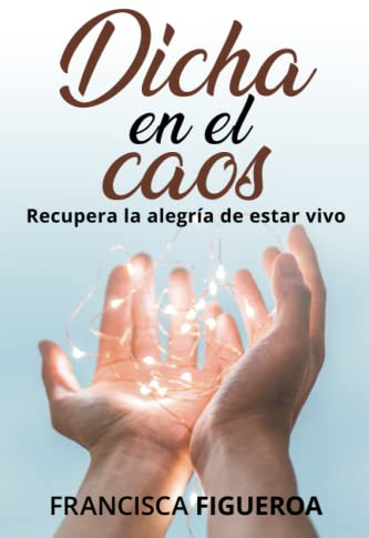 DICHA EN EL CAOS: Recupera la alegría de estar vivo