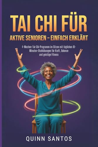 Tai Chi für aktive Senioren – einfach erklärt: 4-Wochen-Tai-Chi-Programm im Sitzen mit täglichen 10-Minuten-Stuhlübungen für Kraft, Balance und geistige Fitness