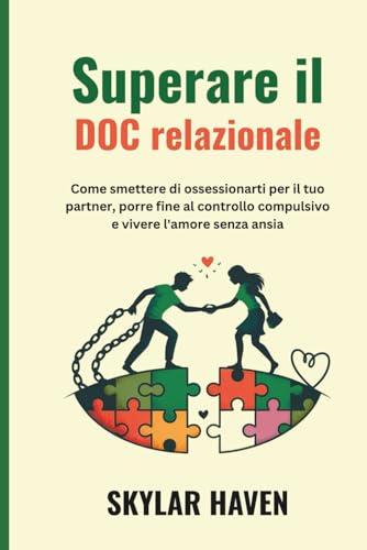 Superare il DOC relazionale: Come smettere di ossessionarti per il tuo partner, porre fine al controllo compulsivo e vivere l'amore senza ansia