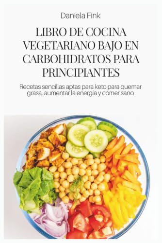 LIBRO DE COCINA VEGETARIANO BAJO EN CARBOHIDRATOS PARA PRINCIPIANTES: Recetas sencillas aptas para keto para quemar grasa, aumentar la energía y comer sano