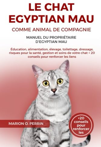 LE CHAT EGYPTIAN MAU COMME ANIMAL DE COMPAGNIE – MANUEL DU PROPRIÉTAIRE D’EGYPTIAN MAU: Éducation, alimentation, élevage, toilettage, dressage, ... chat + 20 conseils pour renforcer les liens