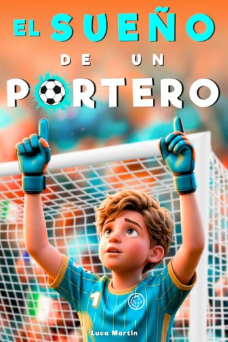 El Sueño De Un Portero - Nacido Para Ser El Número Uno: Un Libro de Fútbol para Niños de 8 a 12 Años, Para los Que Se Atreven a Soñar y Crecer, Dentro y Fuera del Campo