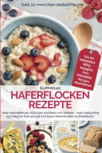 SCHNELLE HAFERFLOCKEN REZEPTE - Das 20 Minuten Rezeptbuch: Der Masterplan für das Kochen mit Hafer - Das gesunde Kochbuch für Eilige mit dem ... für die ganze Familie - Die 20 Minuten Küche)