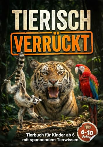 Tierisch Verrückt! - Tierbuch für Kinder ab 6 mit spannendem Tierwissen: Wissensbuch über Tiere mit 280 Tierfakten. Hochwertig gestaltet und kindgerecht formuliert. Ideales Geschenk.