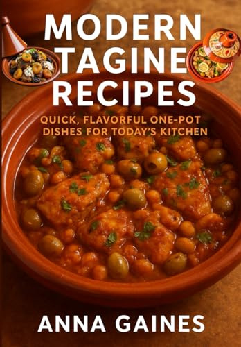 Modern Tagine Recipes: Quick, Flavorful One-Pot Dishes for Today’s Kitchen: Easy Tagine Cookbook with 110 Moroccan Cuisine Recipes