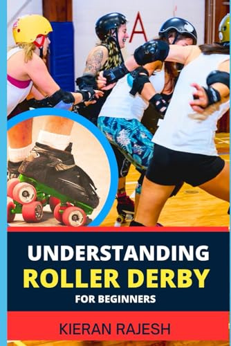 UNDERSTANDING ROLLER DERBY FOR BEGINNERS: Master The Rink, Embrace The Culture, And Roll Into The Excitement Of This Dynamic Sport
