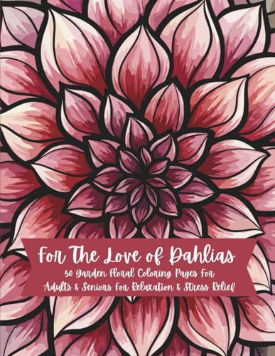 For The Love Of Dahlias: 50 Garden Floral Coloring Pages For Adults & Seniors For Relaxation & Stress Relief