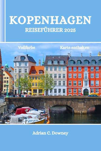 KOPENHAGEN REISEFÜHRER 2025: Dänemark-Reisebuch, entdecken Sie bezaubernde nordische Küsteninseln, Abenteuer, verborgene Schätze, Küche, lokale Tipps, historische und kulturelle Schätze