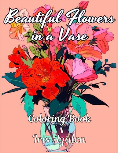 Beautiful Flowers in a Vase making a home beautiful : A Stunning 50-Image Coloring Book for Teens and Adults: Escape in your imagination and unleash ... Inner Peace, and Ignite Creative Expression