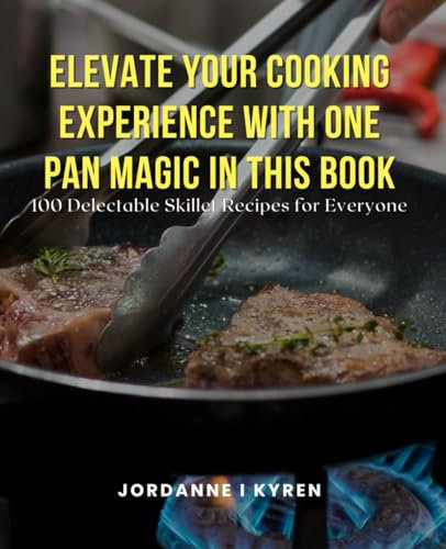 Elevate Your Cooking Experience with One Pan Magic in this Book: 100 Delectable Skillet Recipes for Everyone