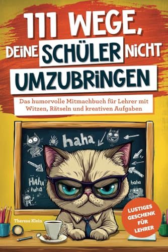 111 Wege, deine Schüler nicht umzubringen: Das humorvolle Mitmachbuch für Lehrer mit Witzen, Rätseln und kreativen Aufgaben | Lustiges Geschenk für Lehrer
