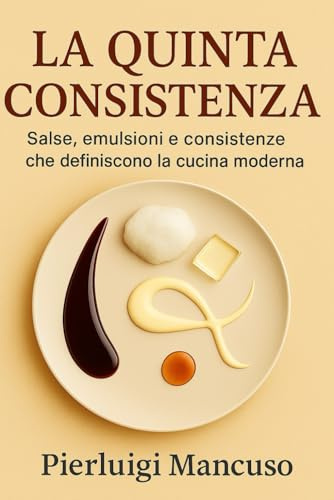 La quinta consistenza: Salse, emulsioni e consistenze della cucina moderna – Tecniche professionali per chef e appassionati