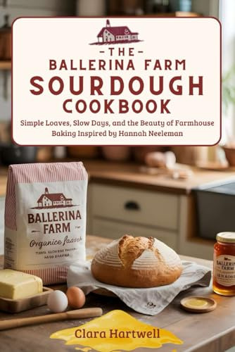 The Ballerina Farm Sourdough Cookbook: Simple Loaves, Slow Days, and the Beauty of Farmhouse Baking Inspired by Hannah Neeleman