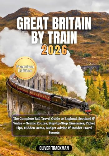 Great Britain by Train 2026: The Complete Rail Travel Guide to England, Scotland & Wales — Scenic Routes, Step-by-Step Itineraries, Ticket Tips, Hidden Gems, Budget Advice & Insider Travel Secrets