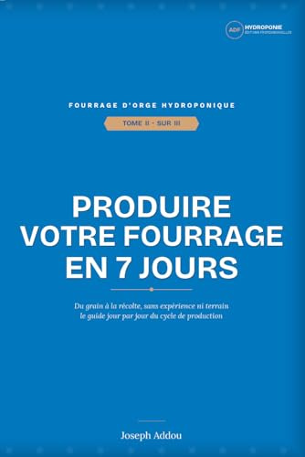 Produire votre fourrage frais en 7 jours: Du grain à la récolte, sans expérience ni terrain — le guide pas à pas du fourrage d'orge hydroponique pour éleveurs, entrepreneurs et investisseurs