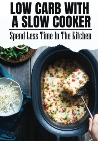Low Carb With A Slow Cooker: Spend Less Time In The Kitchen