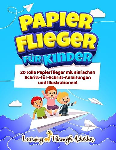 Papierflieger für Kinder: 20 tolle Papierflieger mit einfachen Schritt-für-Schritt-Anleitungen und Illustrationen!