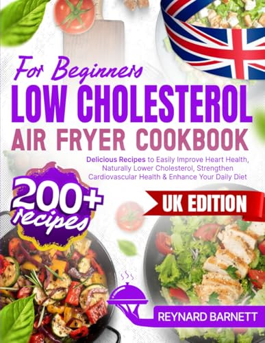 Low Cholesterol Air Fryer Cookbook for Beginners: 200+ Delicious Recipes to Easily Improve Heart Health, Naturally Lower Cholesterol, Strengthen Cardiovascular Health & Enhance Your Daily Diet
